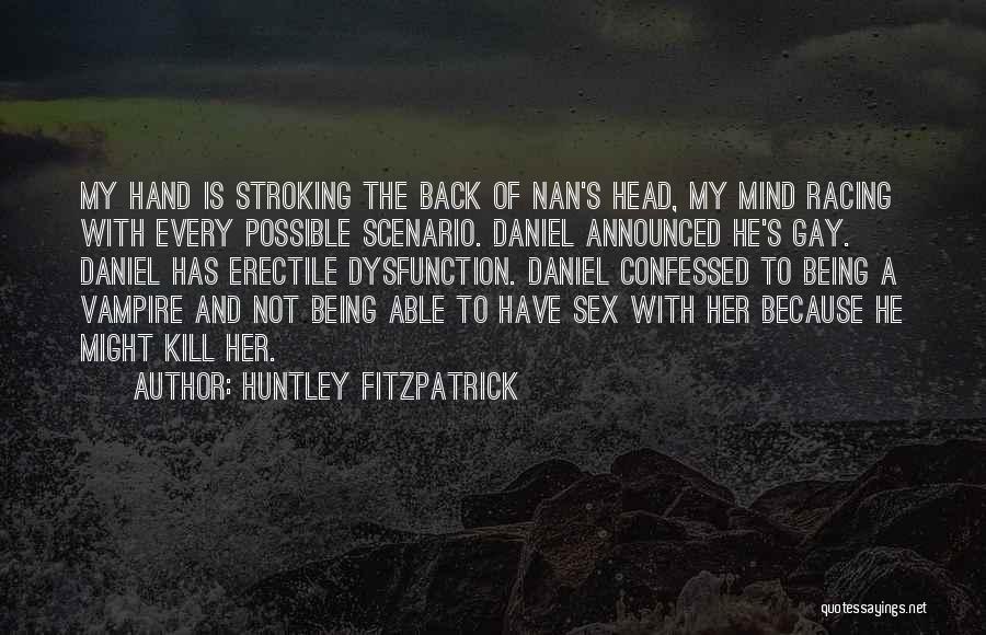 Huntley Fitzpatrick Quotes: My Hand Is Stroking The Back Of Nan's Head, My Mind Racing With Every Possible Scenario. Daniel Announced He's Gay.