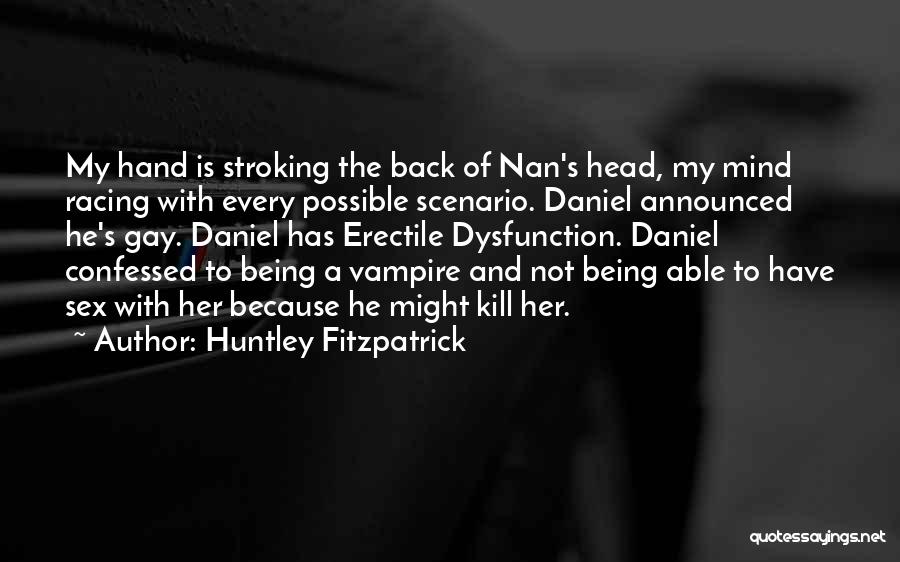 Huntley Fitzpatrick Quotes: My Hand Is Stroking The Back Of Nan's Head, My Mind Racing With Every Possible Scenario. Daniel Announced He's Gay.