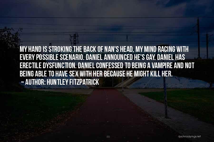 Huntley Fitzpatrick Quotes: My Hand Is Stroking The Back Of Nan's Head, My Mind Racing With Every Possible Scenario. Daniel Announced He's Gay.