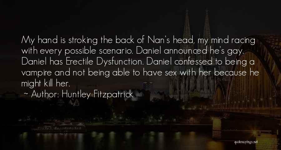 Huntley Fitzpatrick Quotes: My Hand Is Stroking The Back Of Nan's Head, My Mind Racing With Every Possible Scenario. Daniel Announced He's Gay.