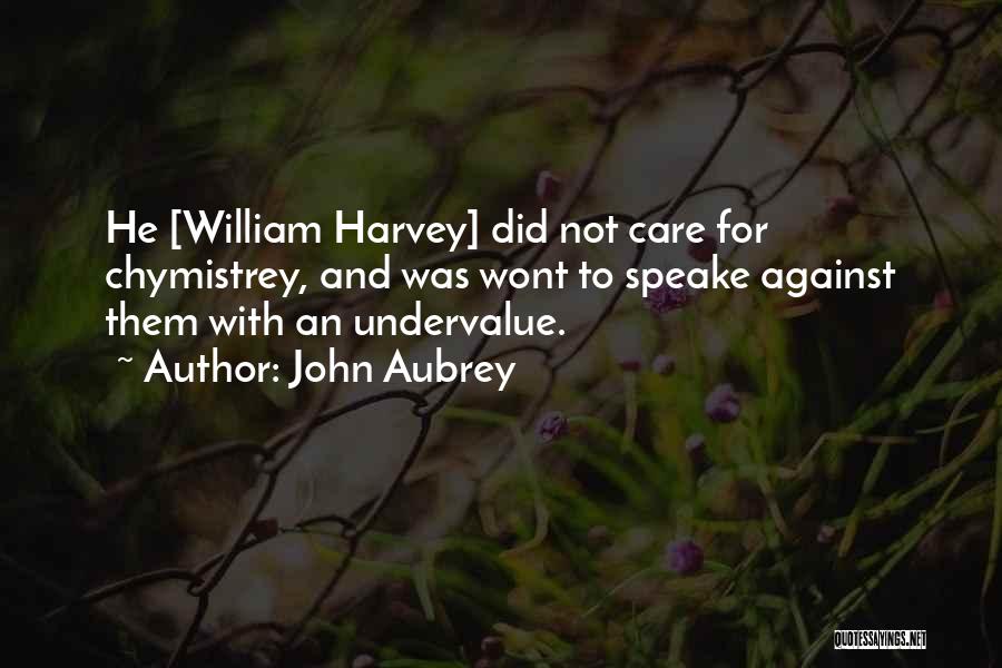 John Aubrey Quotes: He [william Harvey] Did Not Care For Chymistrey, And Was Wont To Speake Against Them With An Undervalue.