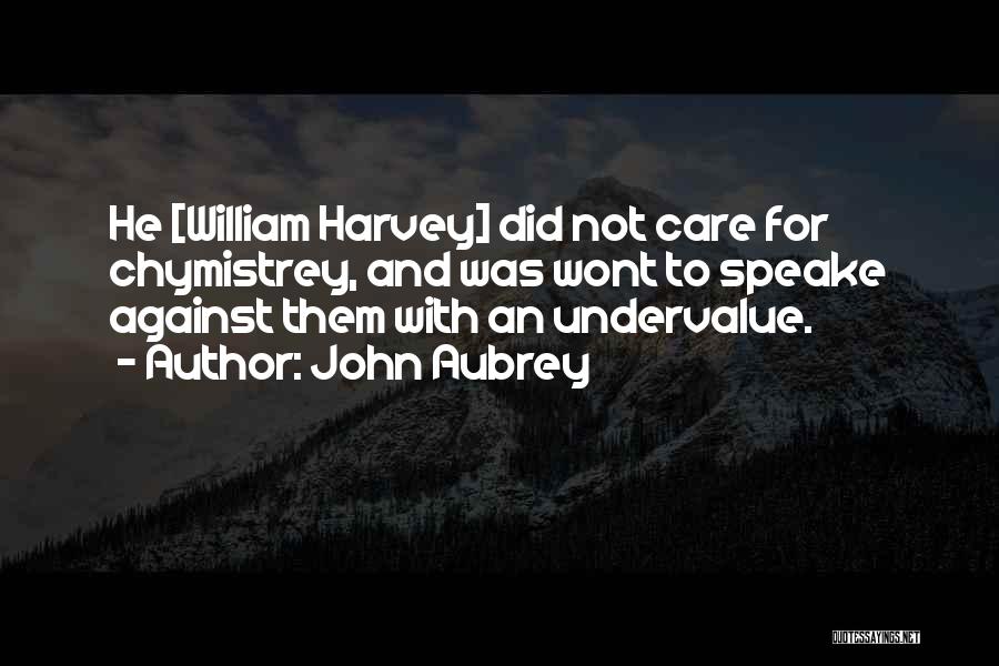 John Aubrey Quotes: He [william Harvey] Did Not Care For Chymistrey, And Was Wont To Speake Against Them With An Undervalue.