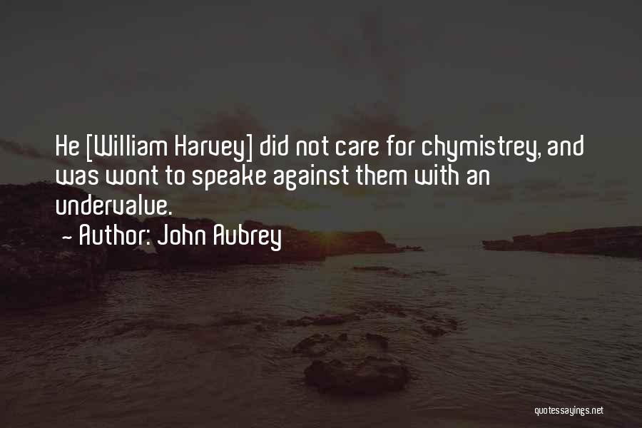 John Aubrey Quotes: He [william Harvey] Did Not Care For Chymistrey, And Was Wont To Speake Against Them With An Undervalue.