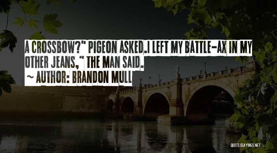 Brandon Mull Quotes: A Crossbow? Pigeon Asked.i Left My Battle-ax In My Other Jeans, The Man Said.