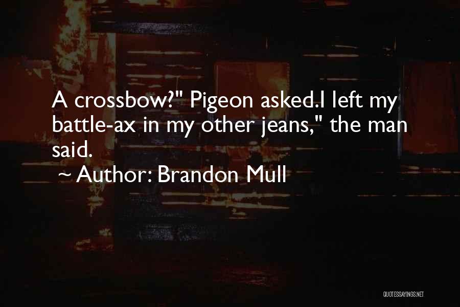 Brandon Mull Quotes: A Crossbow? Pigeon Asked.i Left My Battle-ax In My Other Jeans, The Man Said.