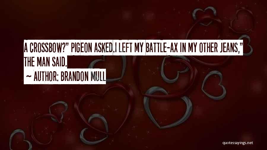 Brandon Mull Quotes: A Crossbow? Pigeon Asked.i Left My Battle-ax In My Other Jeans, The Man Said.