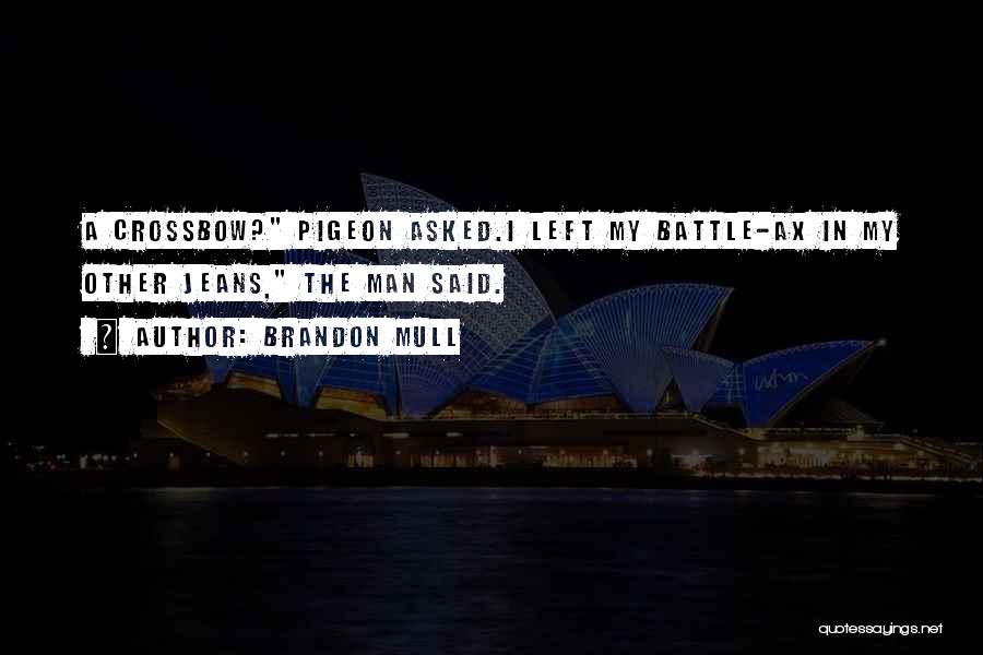 Brandon Mull Quotes: A Crossbow? Pigeon Asked.i Left My Battle-ax In My Other Jeans, The Man Said.