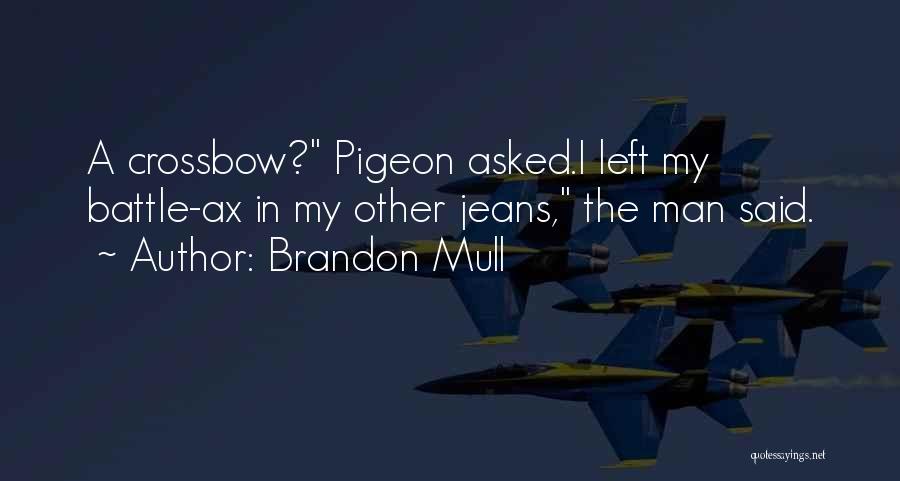 Brandon Mull Quotes: A Crossbow? Pigeon Asked.i Left My Battle-ax In My Other Jeans, The Man Said.