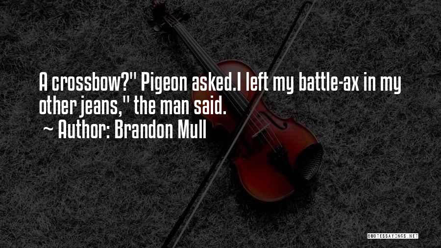 Brandon Mull Quotes: A Crossbow? Pigeon Asked.i Left My Battle-ax In My Other Jeans, The Man Said.