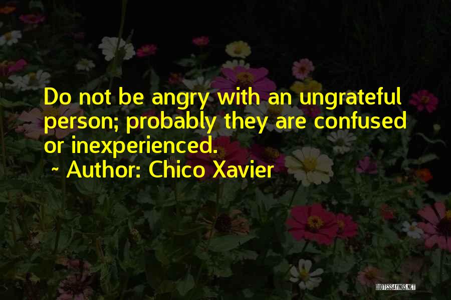 Chico Xavier Quotes: Do Not Be Angry With An Ungrateful Person; Probably They Are Confused Or Inexperienced.