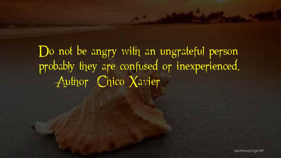 Chico Xavier Quotes: Do Not Be Angry With An Ungrateful Person; Probably They Are Confused Or Inexperienced.