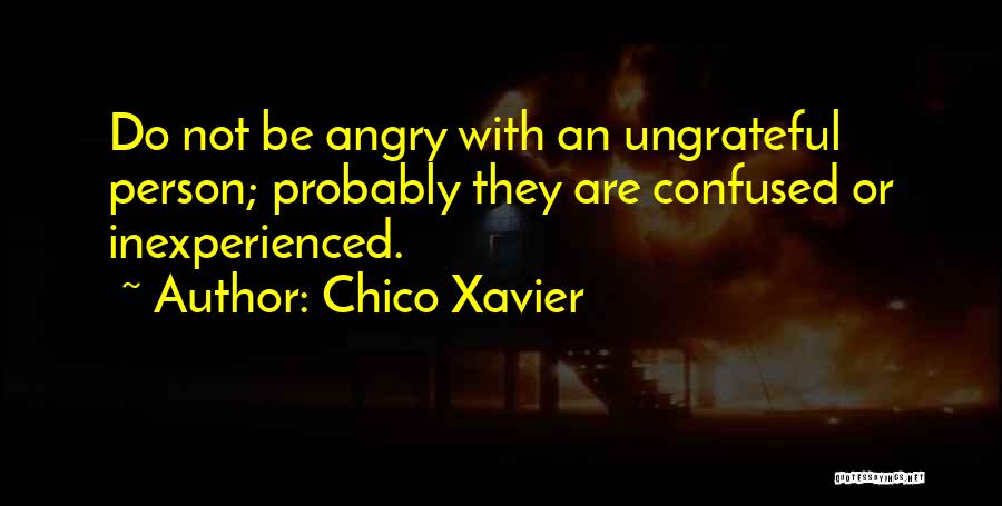 Chico Xavier Quotes: Do Not Be Angry With An Ungrateful Person; Probably They Are Confused Or Inexperienced.