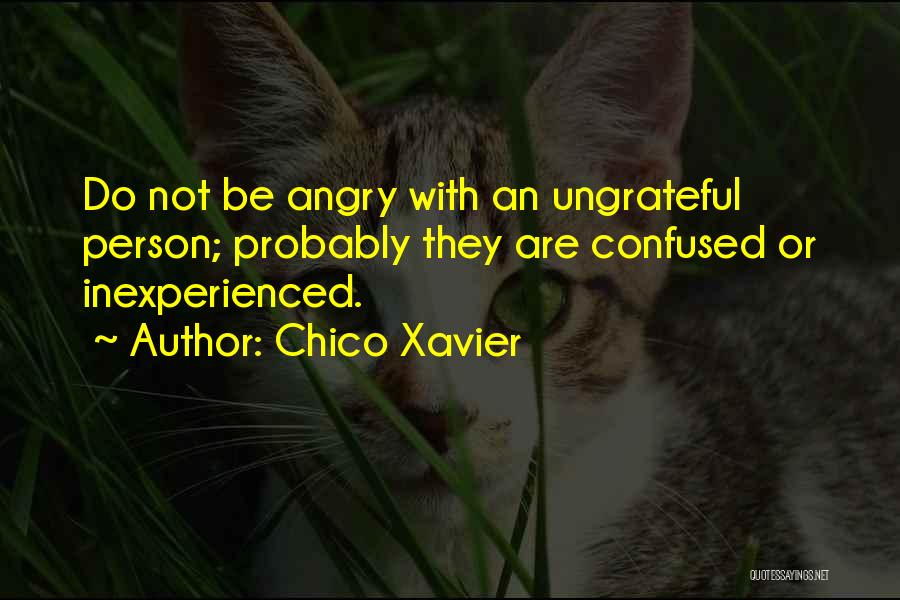 Chico Xavier Quotes: Do Not Be Angry With An Ungrateful Person; Probably They Are Confused Or Inexperienced.
