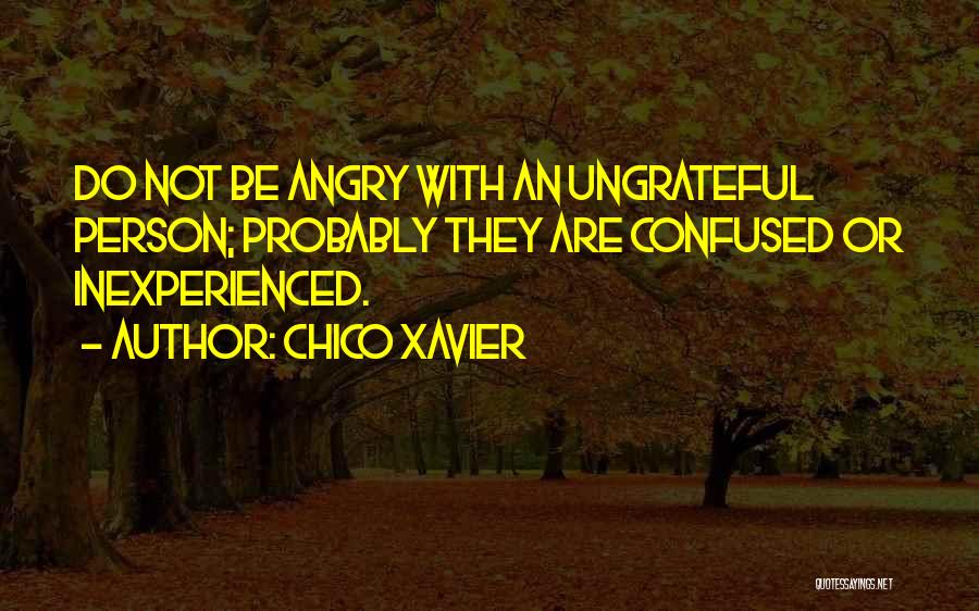 Chico Xavier Quotes: Do Not Be Angry With An Ungrateful Person; Probably They Are Confused Or Inexperienced.