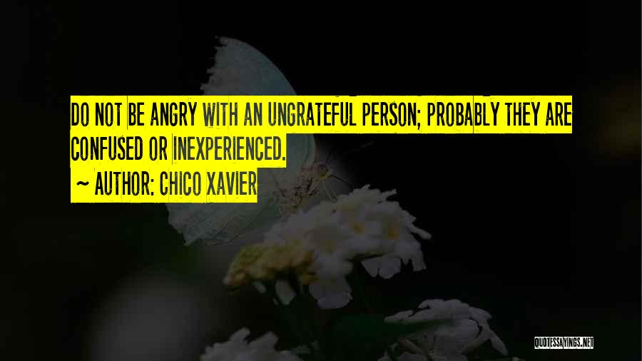Chico Xavier Quotes: Do Not Be Angry With An Ungrateful Person; Probably They Are Confused Or Inexperienced.