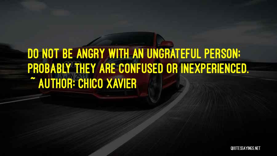 Chico Xavier Quotes: Do Not Be Angry With An Ungrateful Person; Probably They Are Confused Or Inexperienced.