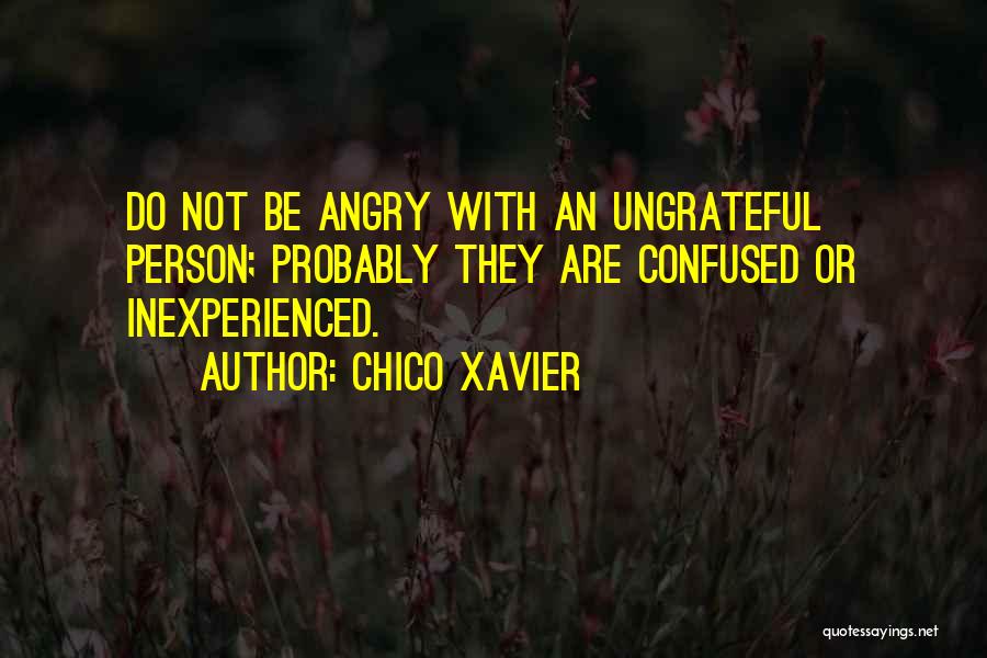 Chico Xavier Quotes: Do Not Be Angry With An Ungrateful Person; Probably They Are Confused Or Inexperienced.
