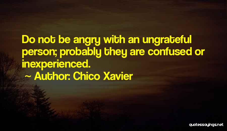 Chico Xavier Quotes: Do Not Be Angry With An Ungrateful Person; Probably They Are Confused Or Inexperienced.