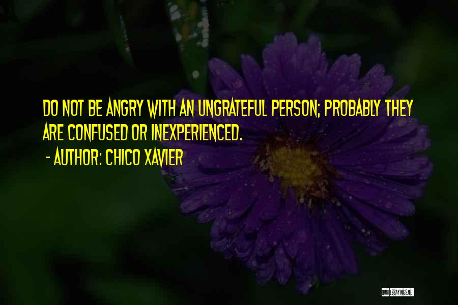 Chico Xavier Quotes: Do Not Be Angry With An Ungrateful Person; Probably They Are Confused Or Inexperienced.