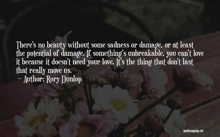 Rory Dunlop Quotes: There's No Beauty Without Some Sadness Or Damage, Or At Least The Potential Of Damage. If Something's Unbreakable, You Can't