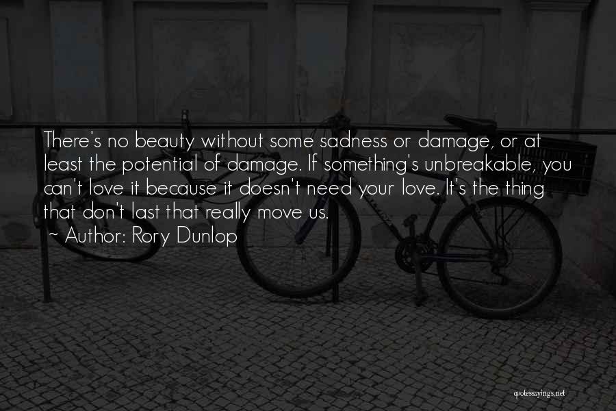 Rory Dunlop Quotes: There's No Beauty Without Some Sadness Or Damage, Or At Least The Potential Of Damage. If Something's Unbreakable, You Can't