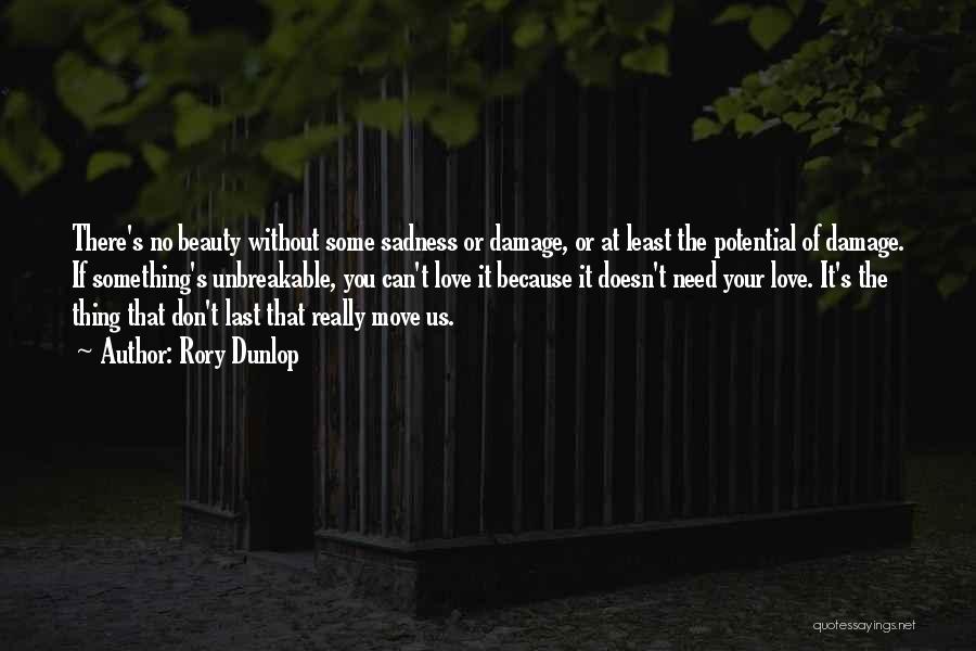 Rory Dunlop Quotes: There's No Beauty Without Some Sadness Or Damage, Or At Least The Potential Of Damage. If Something's Unbreakable, You Can't