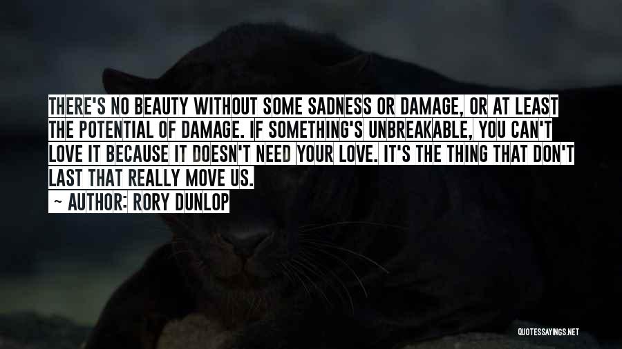 Rory Dunlop Quotes: There's No Beauty Without Some Sadness Or Damage, Or At Least The Potential Of Damage. If Something's Unbreakable, You Can't