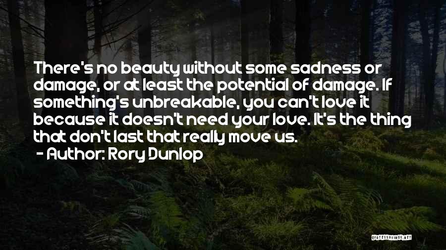 Rory Dunlop Quotes: There's No Beauty Without Some Sadness Or Damage, Or At Least The Potential Of Damage. If Something's Unbreakable, You Can't