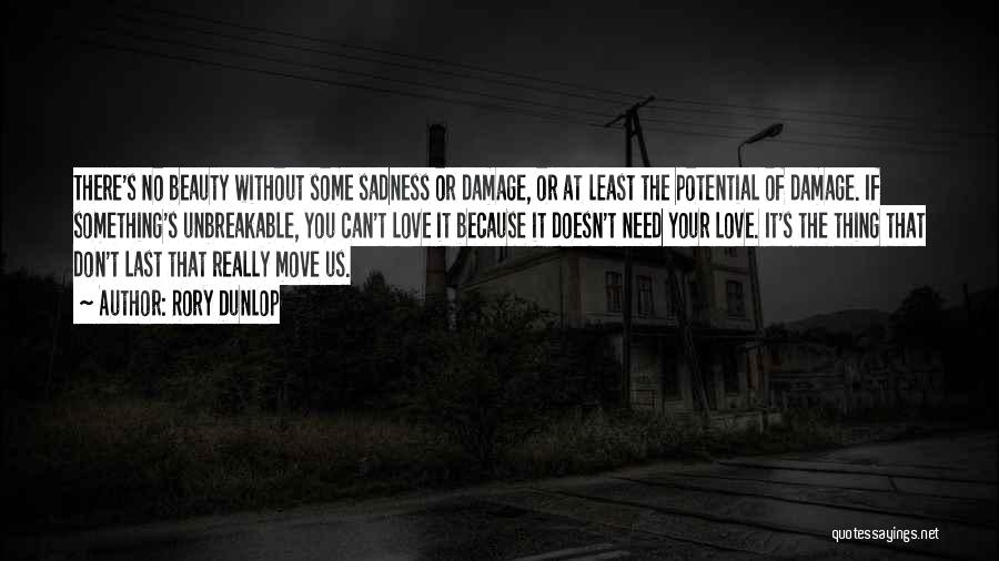 Rory Dunlop Quotes: There's No Beauty Without Some Sadness Or Damage, Or At Least The Potential Of Damage. If Something's Unbreakable, You Can't