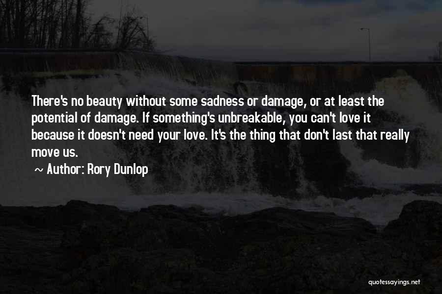 Rory Dunlop Quotes: There's No Beauty Without Some Sadness Or Damage, Or At Least The Potential Of Damage. If Something's Unbreakable, You Can't