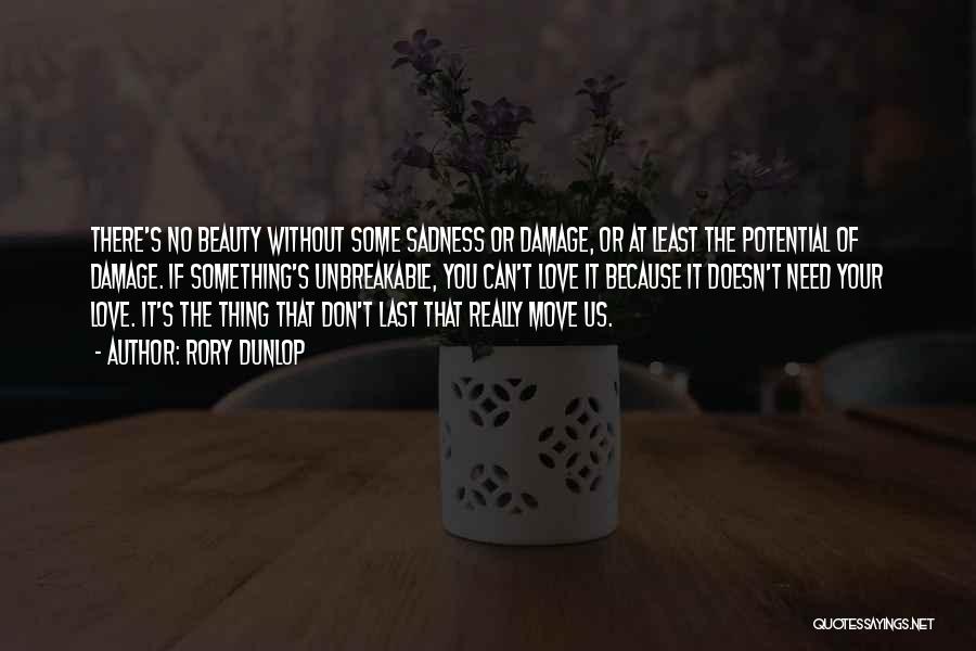 Rory Dunlop Quotes: There's No Beauty Without Some Sadness Or Damage, Or At Least The Potential Of Damage. If Something's Unbreakable, You Can't