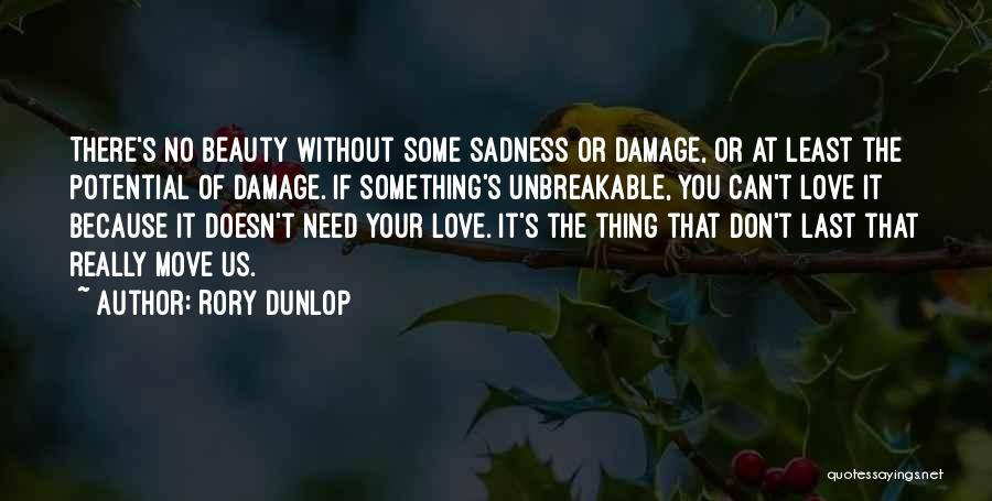 Rory Dunlop Quotes: There's No Beauty Without Some Sadness Or Damage, Or At Least The Potential Of Damage. If Something's Unbreakable, You Can't