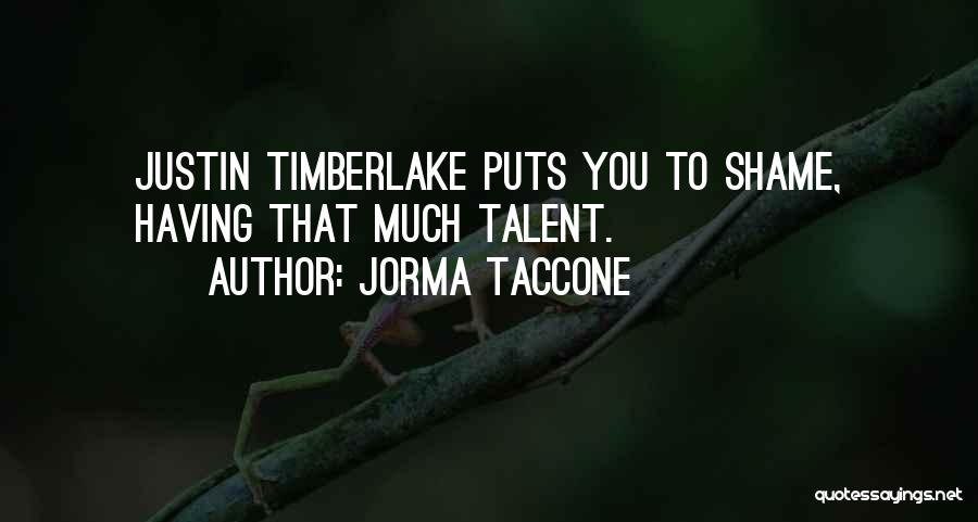 Jorma Taccone Quotes: Justin Timberlake Puts You To Shame, Having That Much Talent.