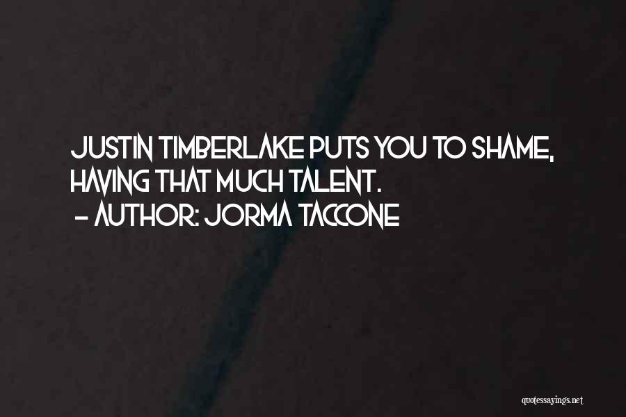 Jorma Taccone Quotes: Justin Timberlake Puts You To Shame, Having That Much Talent.