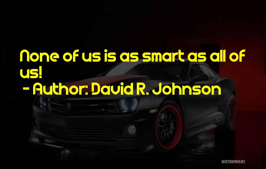 David R. Johnson Quotes: None Of Us Is As Smart As All Of Us!