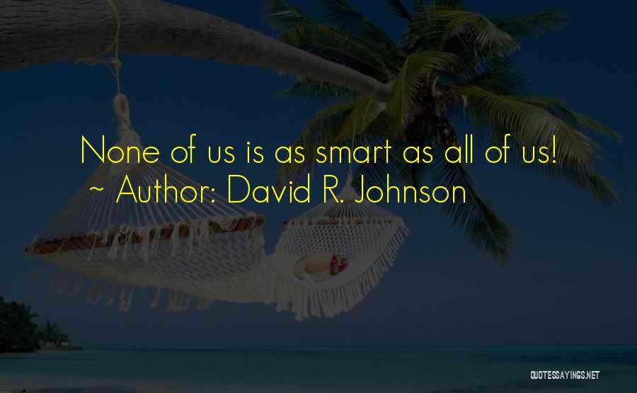 David R. Johnson Quotes: None Of Us Is As Smart As All Of Us!