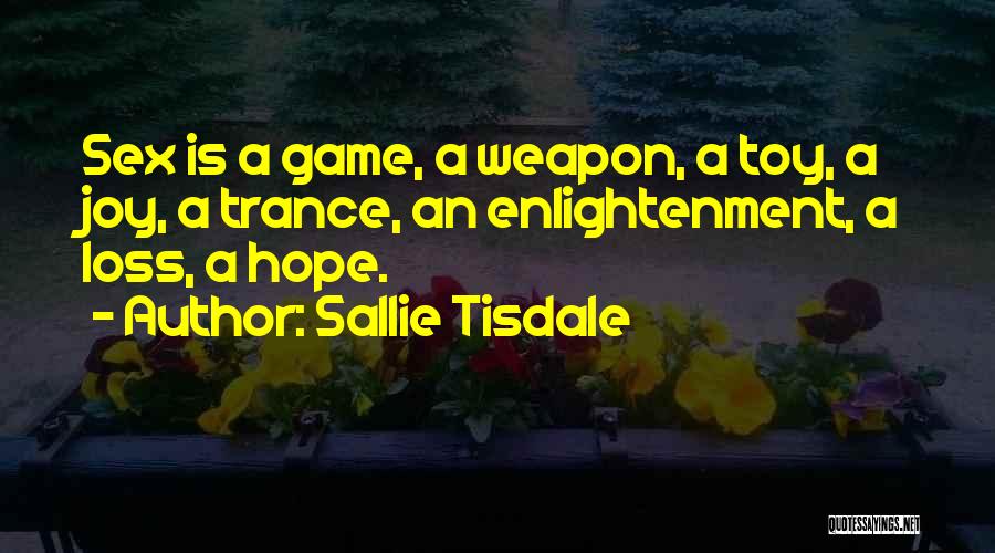 Sallie Tisdale Quotes: Sex Is A Game, A Weapon, A Toy, A Joy, A Trance, An Enlightenment, A Loss, A Hope.