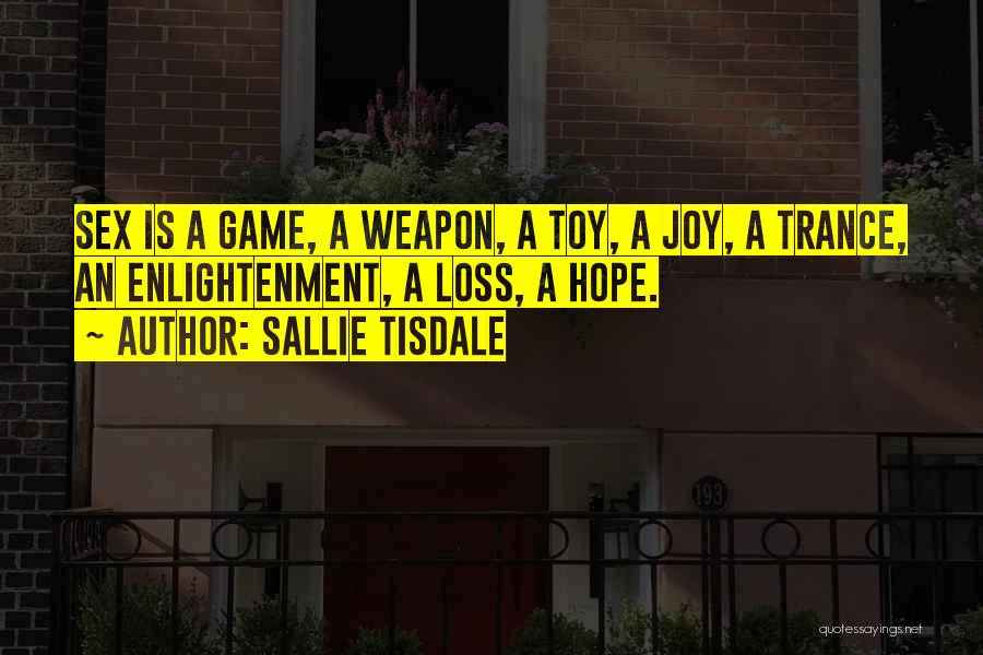 Sallie Tisdale Quotes: Sex Is A Game, A Weapon, A Toy, A Joy, A Trance, An Enlightenment, A Loss, A Hope.