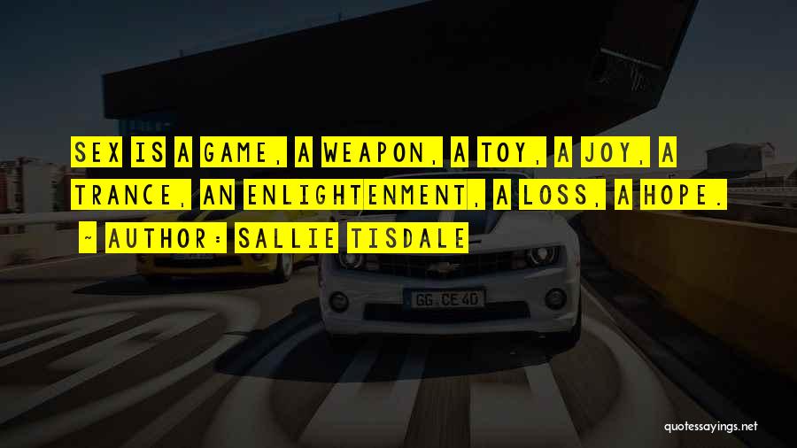 Sallie Tisdale Quotes: Sex Is A Game, A Weapon, A Toy, A Joy, A Trance, An Enlightenment, A Loss, A Hope.