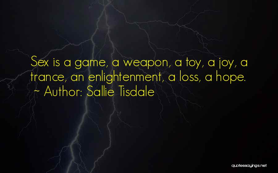 Sallie Tisdale Quotes: Sex Is A Game, A Weapon, A Toy, A Joy, A Trance, An Enlightenment, A Loss, A Hope.