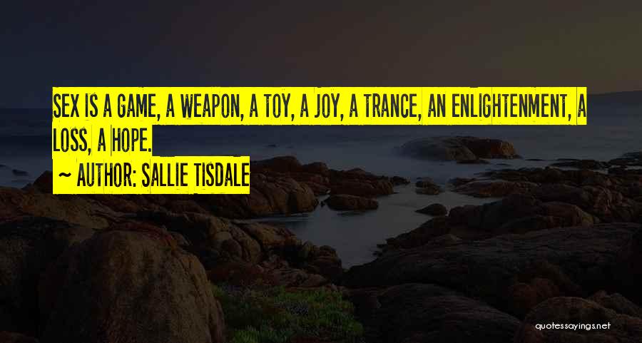 Sallie Tisdale Quotes: Sex Is A Game, A Weapon, A Toy, A Joy, A Trance, An Enlightenment, A Loss, A Hope.