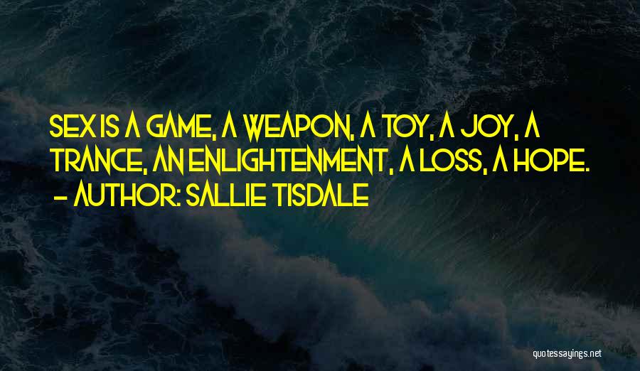 Sallie Tisdale Quotes: Sex Is A Game, A Weapon, A Toy, A Joy, A Trance, An Enlightenment, A Loss, A Hope.