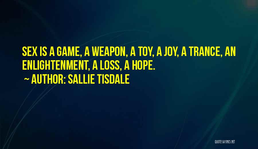 Sallie Tisdale Quotes: Sex Is A Game, A Weapon, A Toy, A Joy, A Trance, An Enlightenment, A Loss, A Hope.