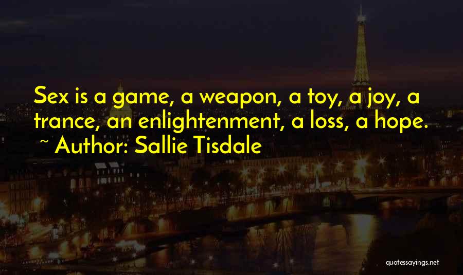 Sallie Tisdale Quotes: Sex Is A Game, A Weapon, A Toy, A Joy, A Trance, An Enlightenment, A Loss, A Hope.