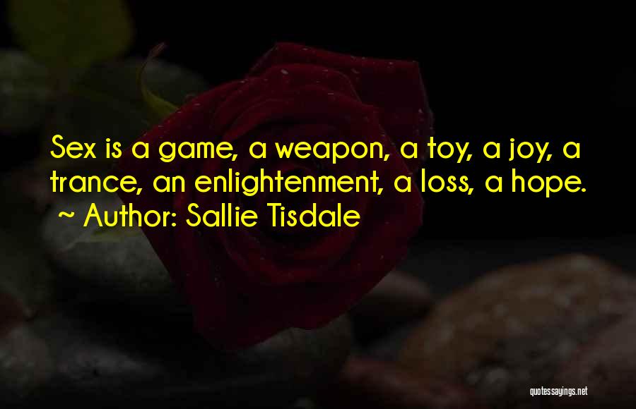 Sallie Tisdale Quotes: Sex Is A Game, A Weapon, A Toy, A Joy, A Trance, An Enlightenment, A Loss, A Hope.