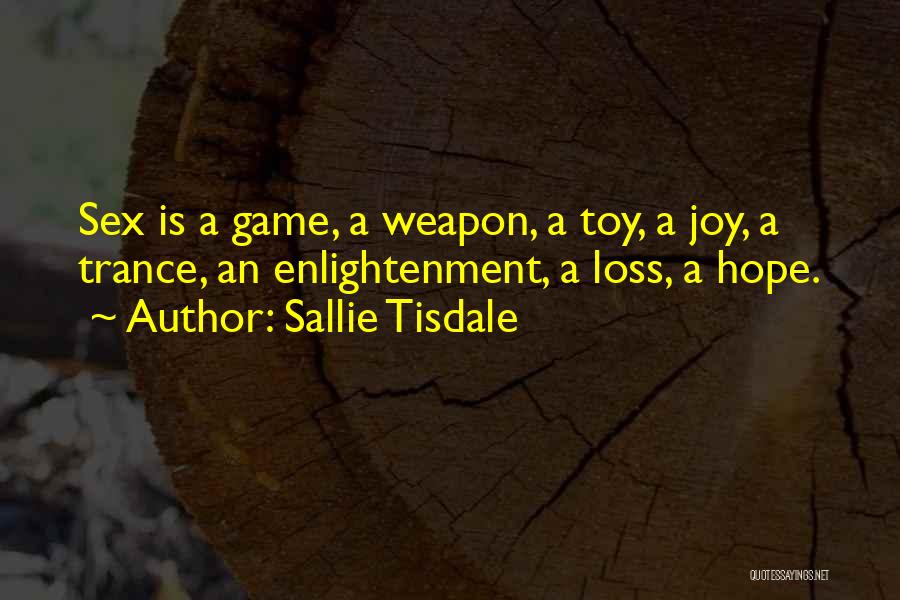 Sallie Tisdale Quotes: Sex Is A Game, A Weapon, A Toy, A Joy, A Trance, An Enlightenment, A Loss, A Hope.