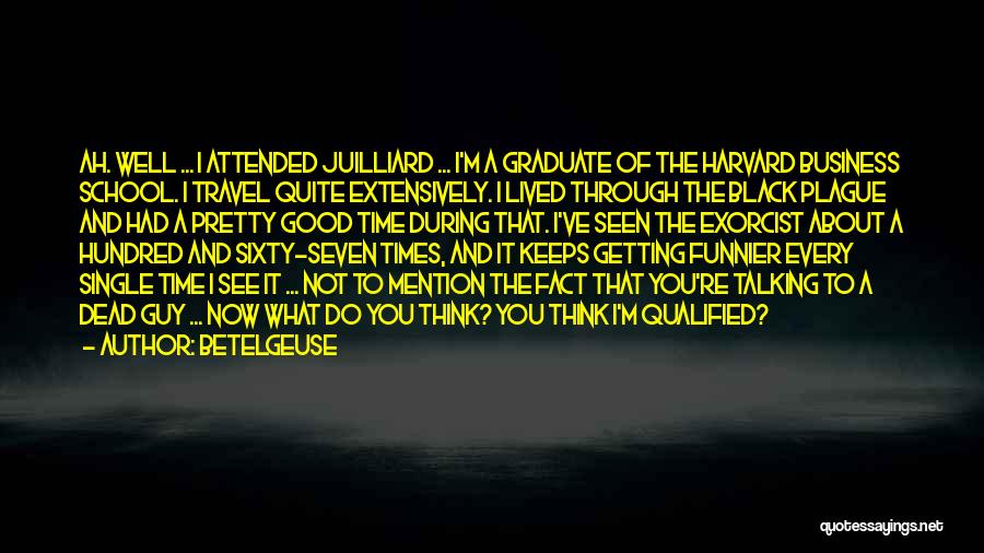 Betelgeuse Quotes: Ah. Well ... I Attended Juilliard ... I'm A Graduate Of The Harvard Business School. I Travel Quite Extensively. I