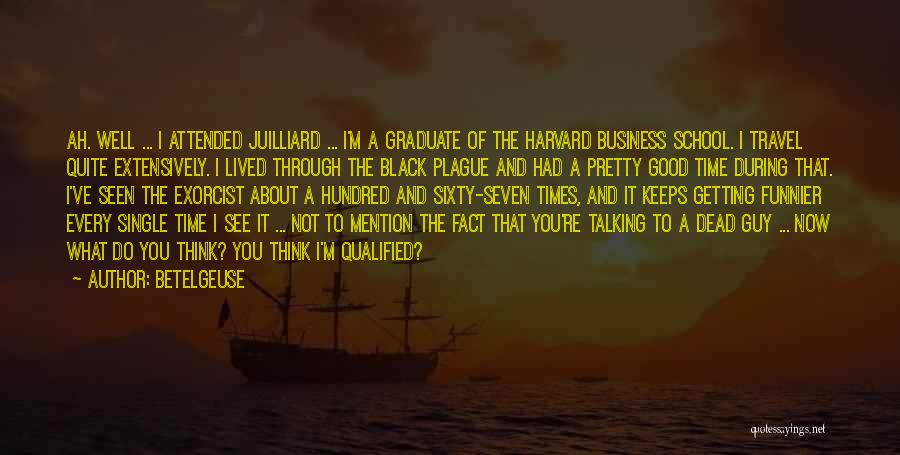 Betelgeuse Quotes: Ah. Well ... I Attended Juilliard ... I'm A Graduate Of The Harvard Business School. I Travel Quite Extensively. I