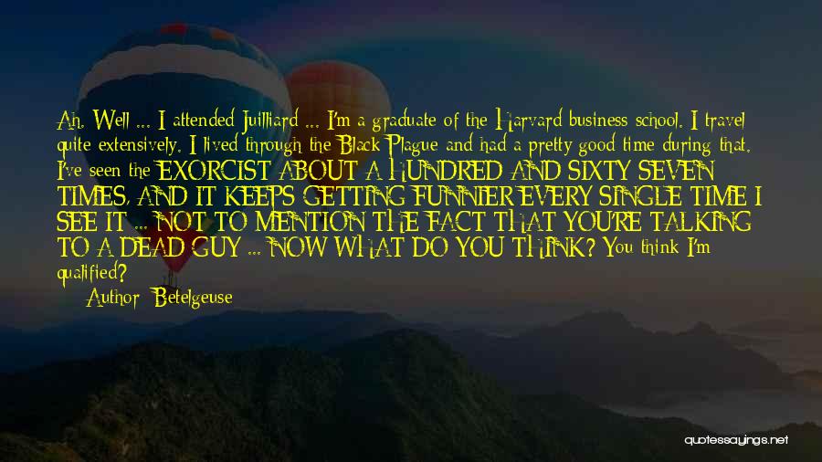 Betelgeuse Quotes: Ah. Well ... I Attended Juilliard ... I'm A Graduate Of The Harvard Business School. I Travel Quite Extensively. I