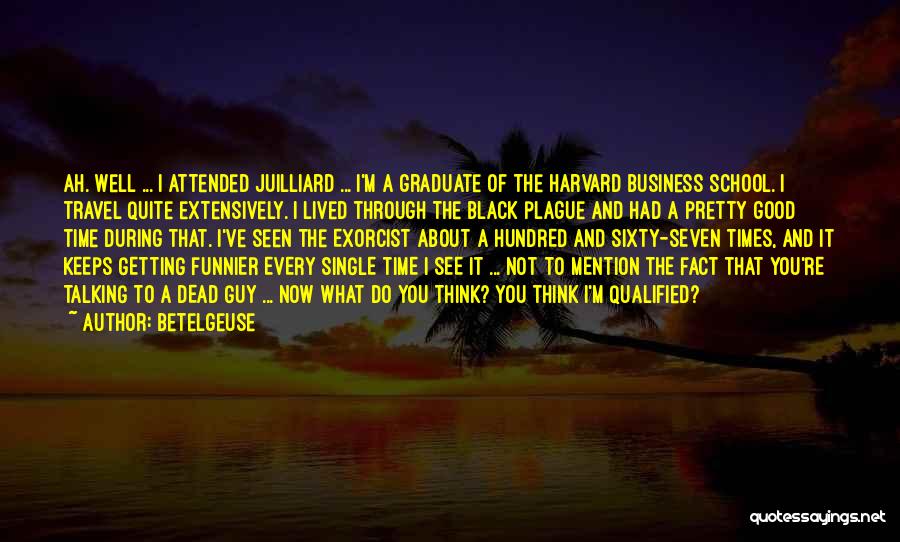 Betelgeuse Quotes: Ah. Well ... I Attended Juilliard ... I'm A Graduate Of The Harvard Business School. I Travel Quite Extensively. I